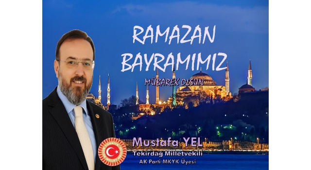 Tekirdağ Milletvekili ve AK Parti MKYK Üyesi Mustafa Yel’in Ramazan Bayramı Mesajı