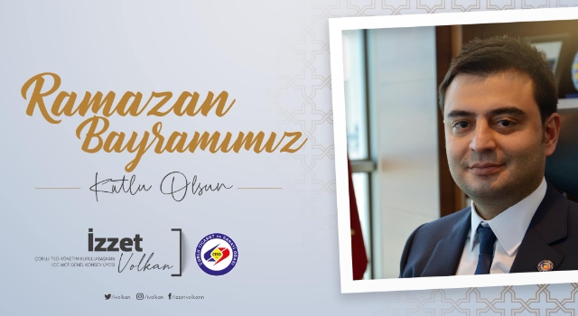 Çorlu Ticaret ve Sanayi Odası Başkanı İzzet Volkan: Ramazan Bayramımız Kutlu Olsun
