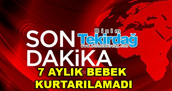 7 aylık bebek kurtarılamadı