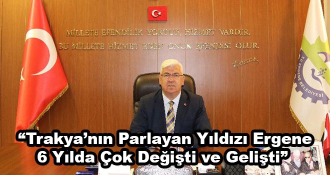 “Trakya’nın parlayan yıldızı Ergene 6 yılda çok değişti ve gelişti”