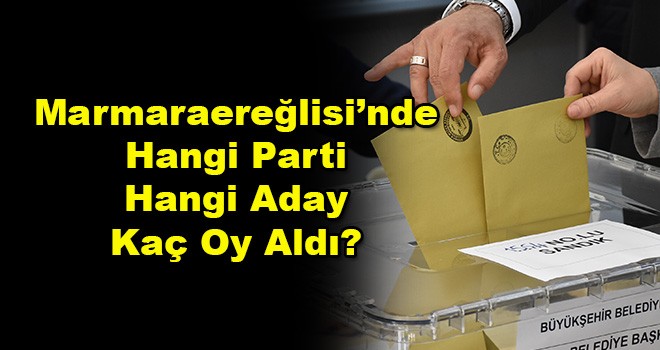 Marmaraereğlisi'nde Hangi Parti Hangi Aday Kaç Oy Aldı