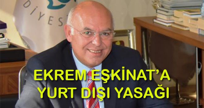 Ekrem Eşkinat’a Yurt Dışı Çıkış Yasağı