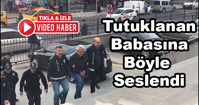 Tutuklanan babasına böyle seslendi