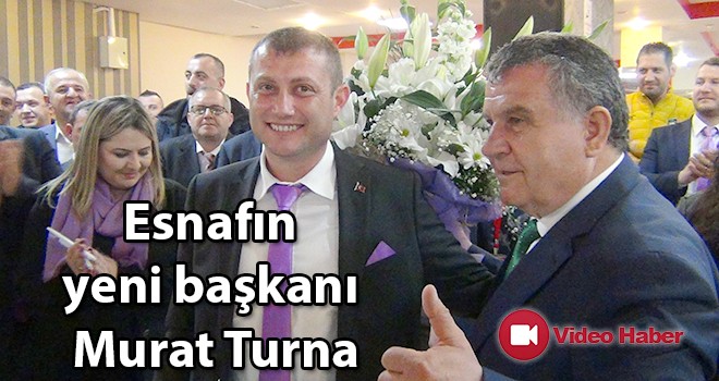 Esnaf ve Sanatkarların Yeni Başkanı Murat Turna oldu