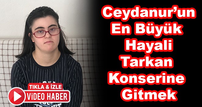 Down sendromlu Ceydanur'un hayali Tarkan konserine gitmek