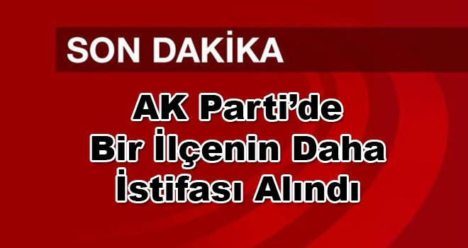 AK Parti’de Bir İlçenin Daha İstifası Alındı