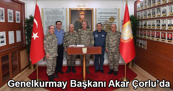 Genelkurmay Başkanı Hulusi Akar Çorlu’da birlikleri inceledi