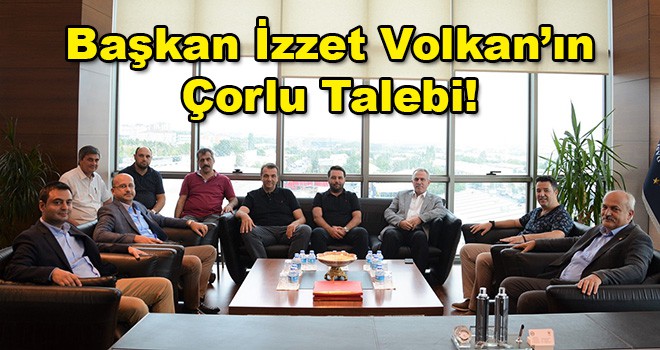 Çorlu TSO Başkanı İzzet Volkan Çorlu İçin Talep Etti