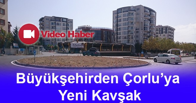 Büyükşehirden Çorlu’ya Yeni Kavşak