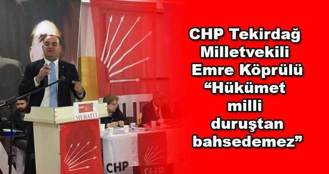 CHP Tekirdağ Milletvekili Emre Köprülü, “AKP Hükümeti milli duruştan bahsedemez”
