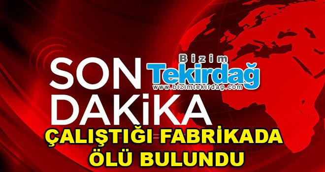 Çalıştığı fabrikada ölü bulundu