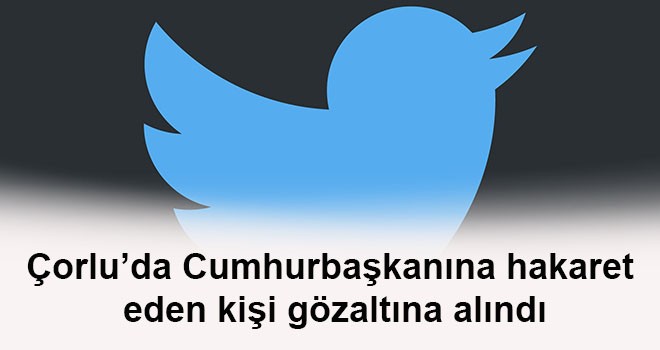 Çorlu’da Twitter’dan Cumhurbaşkanına Hakaret Eden Şüpheli Gözaltına Alındı