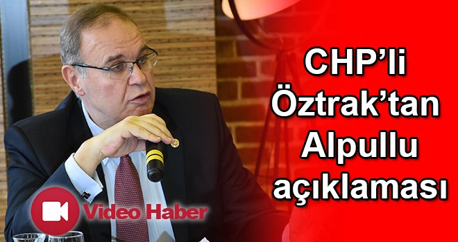 CHP Genel Başkan Yardımcısı Öztrak’tan Alpullu açıklaması
