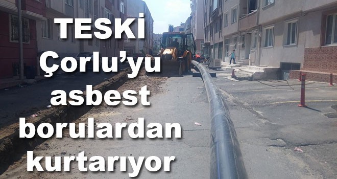 TESKİ Çorlu’yu asbest borulardan kurtarıyor