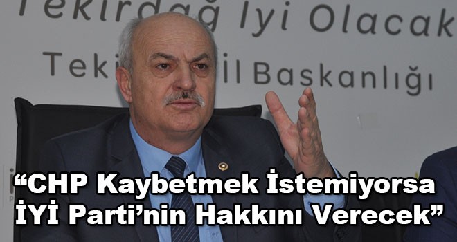 İYİ Parti Tekirdağ Milletvekili Enez Kaplan, “CHP kaybetmek istemiyorsa İYİ Parti’nin hakkını verecek”