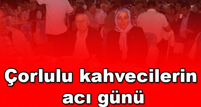 Çorlulu kahvecilerin acı günü