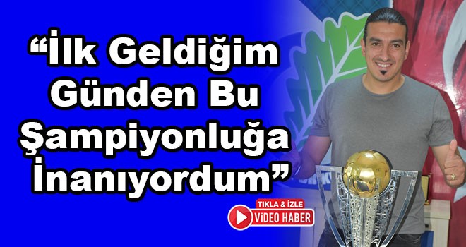 Erçağ Evirgen, “İlk geldiğim günden bu şampiyonluğa inanıyordum”