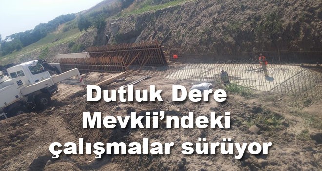 Dutluk Dere Mevkii’ndeki çalışmalar sürüyor