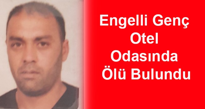 Engelli genç kaldığı otel odasında ölü bulundu