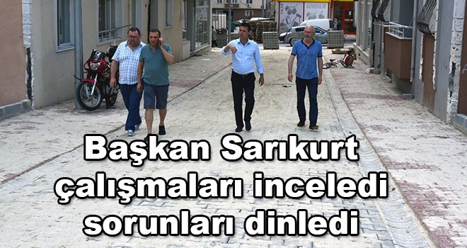 Başkan Sarıkurt çalışmaları inceledi sorunları dinledi