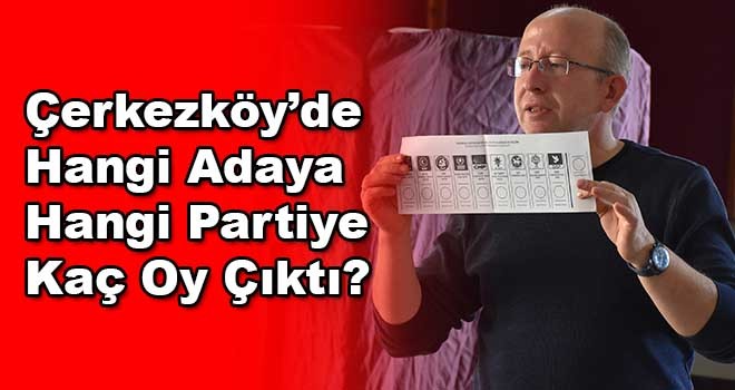 Çerkezköy’de Hangi Partiye Hangi Adaya Kaç Oy Çıktı