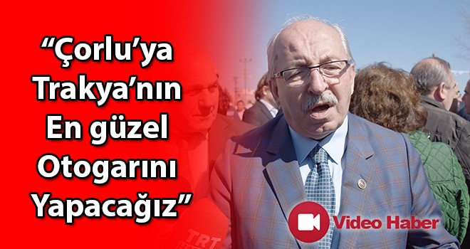 Kadir Albayrak, “Çorlu’ya Trakya’nın en güzel otogarını yapacağız”