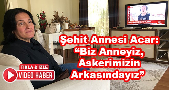 Fırat Kalkanı Şehidi Akın Acar’ın annesinden Barış Pınarı Harekatı’na destek