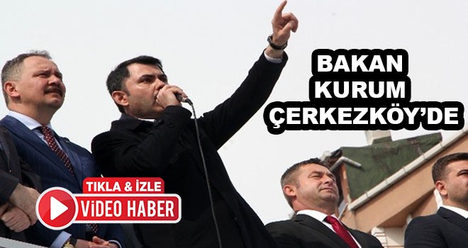 Bakan Kurum Çerkezköy’de