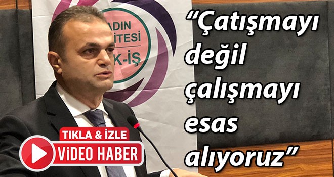 HAK-İŞ Genel Sekreteri Dr. Osman Yıldız, "Çatışmayı değil çalışmayı esas alan bir konfederasyonuz"