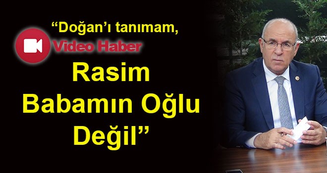 AK Parti Tekirdağ Milletvekili Metin Akgün, “Doğan’ı tanımam, Rasim babamın oğlu değil”