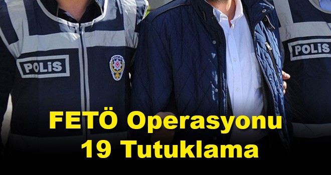 FETÖ Operasyonunda 19 Tutuklama