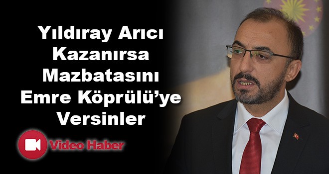 Yıldıray Arıcı Kazanırsa Mazbatasını Emre Köprülü’ye Versinler