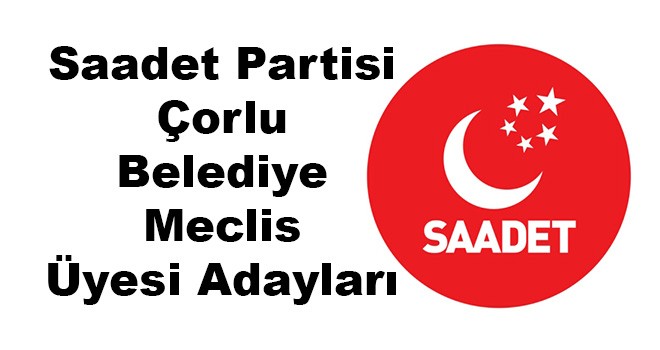 Saadet Partisi Çorlu Belediyesi Meclis Üyesi Adayları