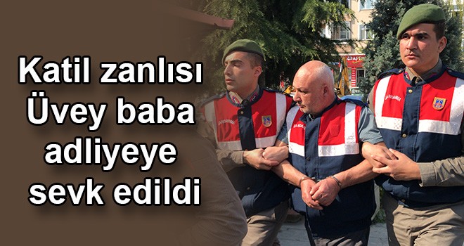 Katil zanlısı üvey baba adliyeye sevk edildi