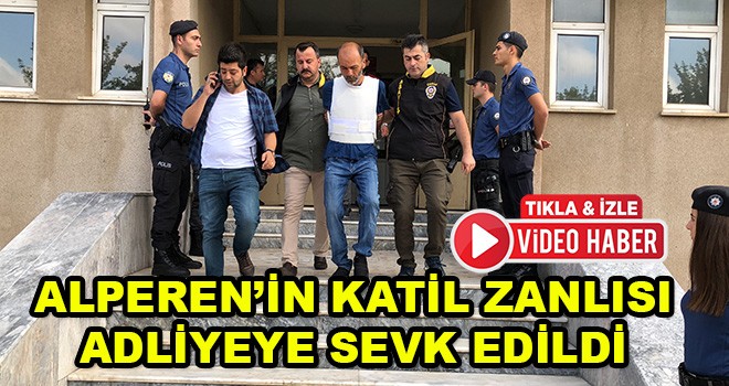 Alperen’in katil zanlısı adliyeye sevk edildi