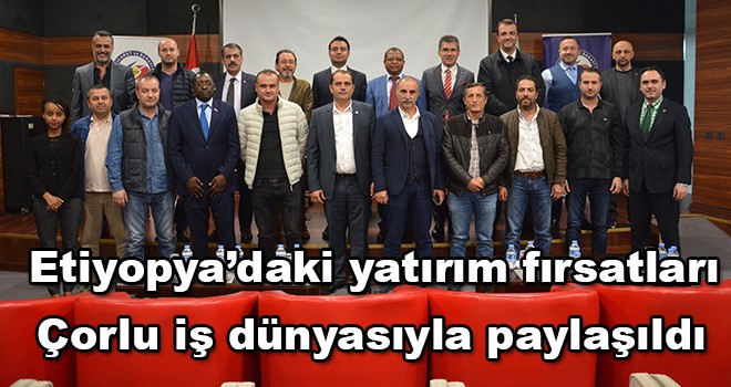 Etiyopya’da yatırım fırsatları Çorlu iş dünyasıyla paylaşıldı