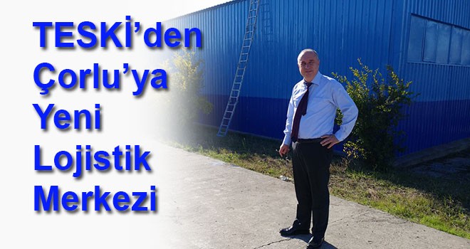 TESKİ’den Çorlu’ya Yeni Lojistik Merkezi