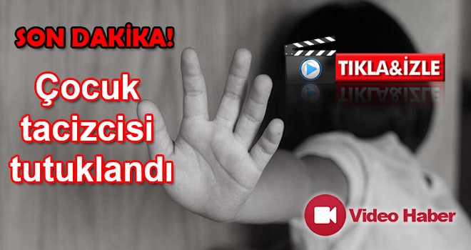 Çocuk tacizcisi tutuklandı