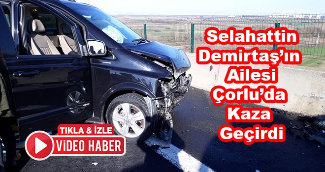 Selahattin Demirtaş’ın ailesinin içinde bulunduğu araç Çorlu’da kaza geçirdi